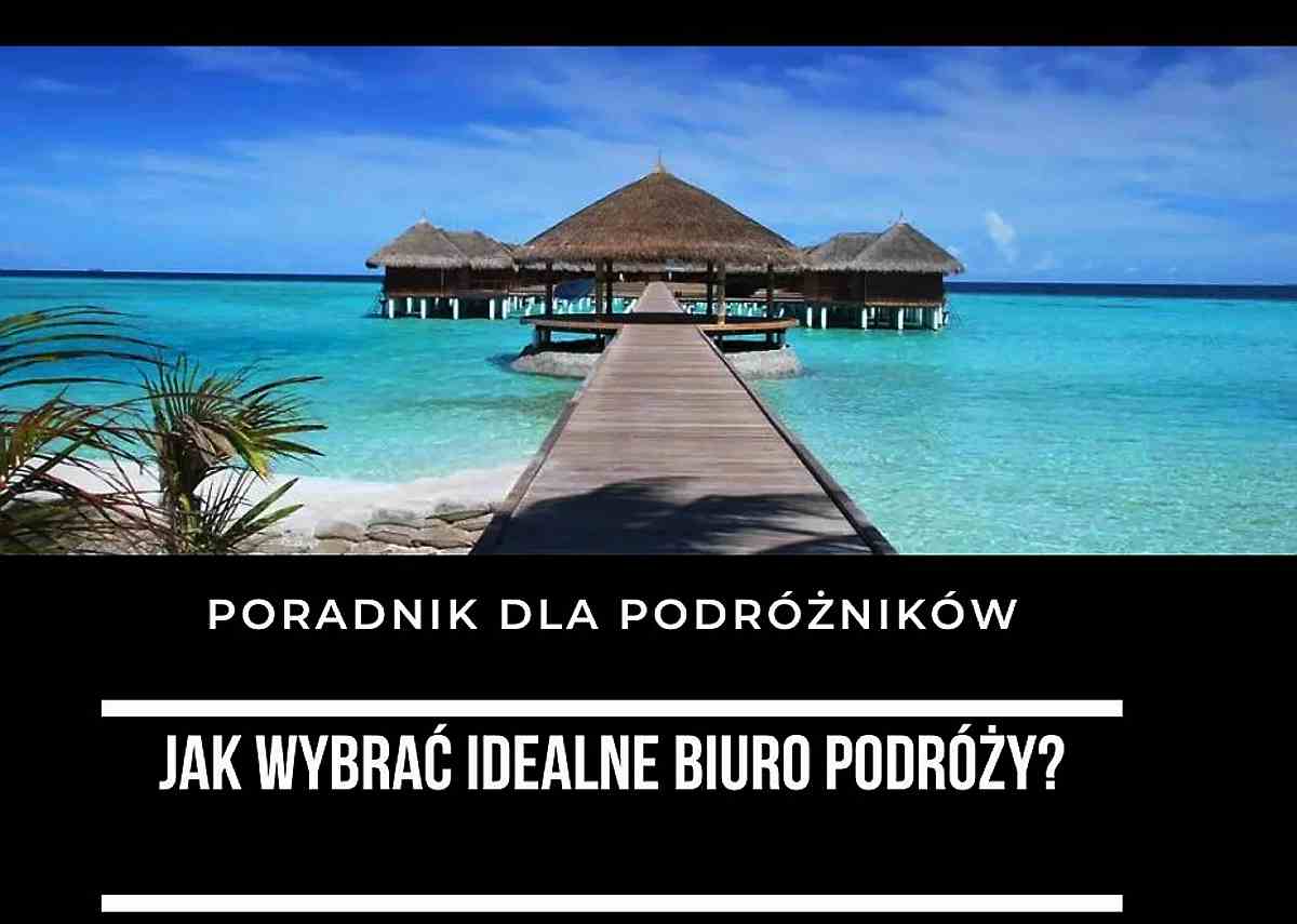 Jak wybrać idealne biuro podróży? Kompleksowy poradnik dla podróżników